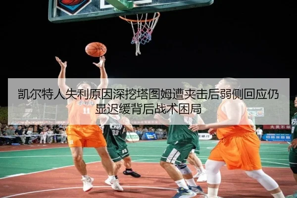 凯尔特人失利原因深挖塔图姆遭夹击后弱侧回应仍显迟缓背后战术困局
